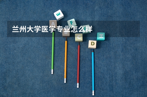 兰州大学医学专业怎么样