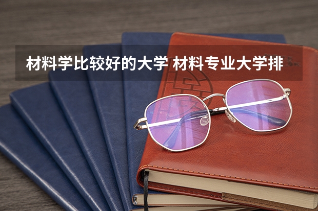 材料学比较好的大学 材料专业大学排名