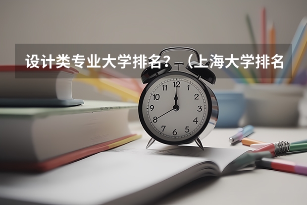设计类专业大学排名？（上海大学排名全国第几）