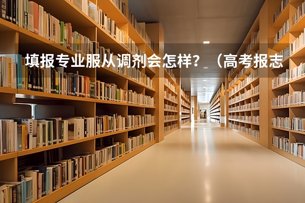 填报专业服从调剂会怎样？（高考报志愿同意调剂会怎样）