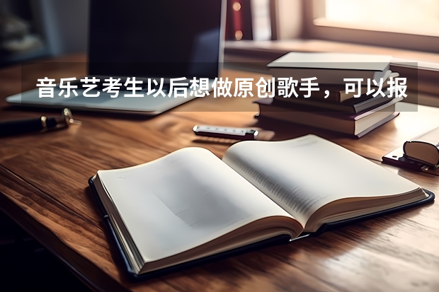 音乐艺考生以后想做原创歌手,可以报考哪些学校?