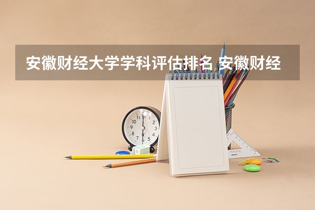 安徽财经大学学科评估排名 安徽财经大学王牌专业 比较好的特色专业名单
