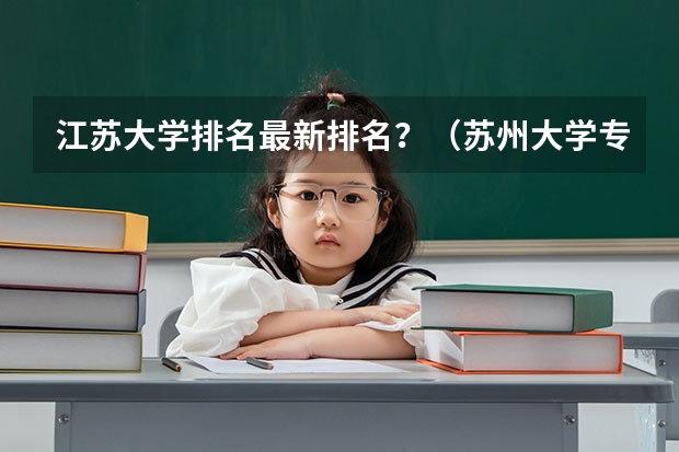 江苏大学排名最新排名？（苏州大学专业排名一览表）