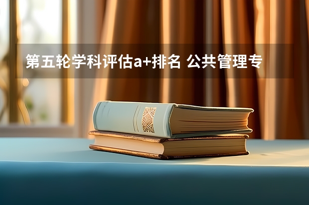 第五轮学科评估a+排名 公共管理专业大学排名