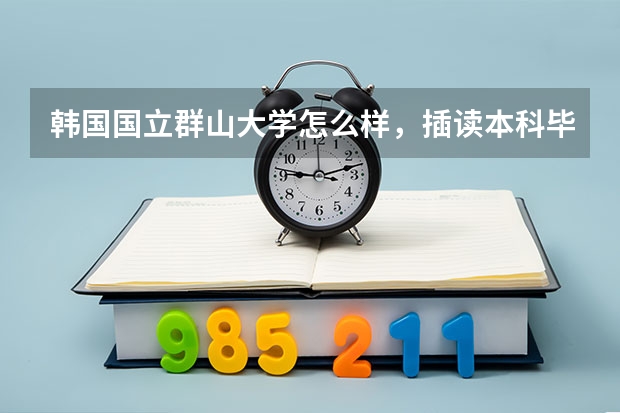 韩国国立群山大学怎么样，插读本科毕业，相当于国内什么样的本科