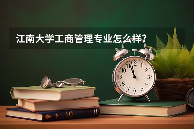 江南大学工商管理专业怎么样?