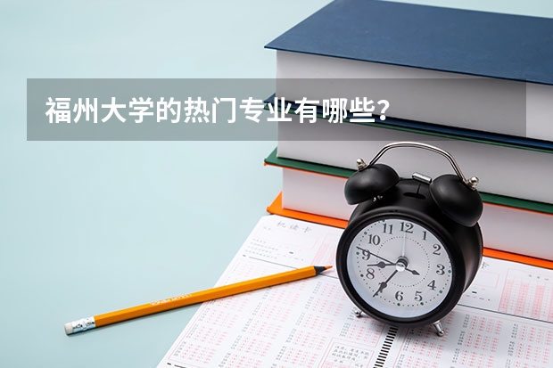 福州大学的热门专业有哪些？