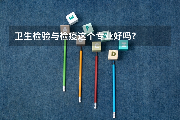 卫生检验与检疫这个专业好吗？
