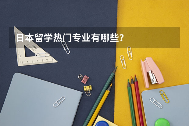 日本留学热门专业有哪些？