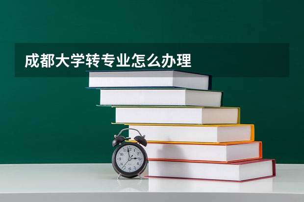 成都大学转专业怎么办理
