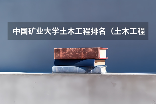 中国矿业大学土木工程排名（土木工程专业大学排名）