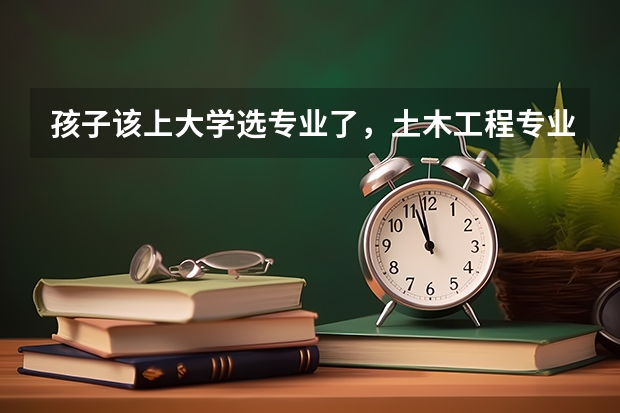 孩子该上大学选专业了，土木工程专业前景怎么样？