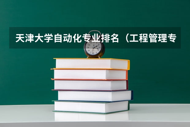 天津大学自动化专业排名（工程管理专业研究生学校排名）