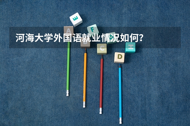 河海大学外国语就业情况如何？