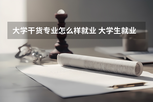 大学干货专业怎么样就业 大学生就业前景最好的10大专业