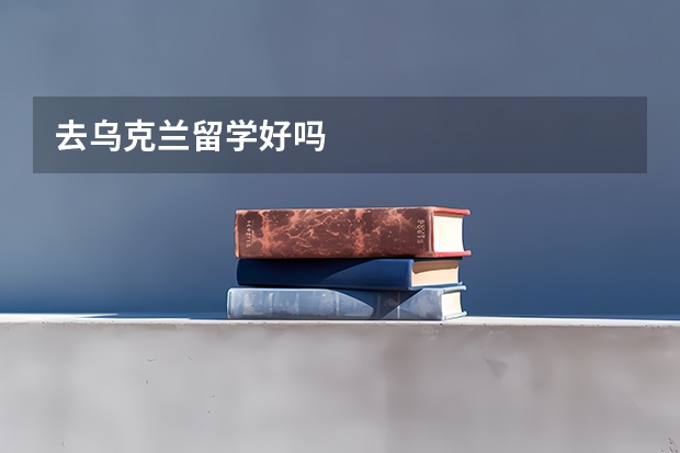 去乌克兰留学好吗