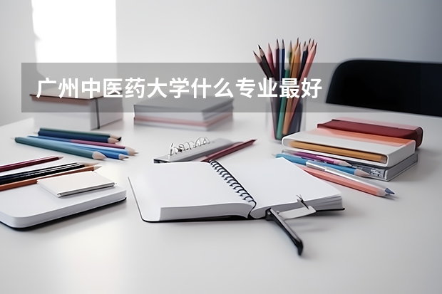 广州中医药大学什么专业最好