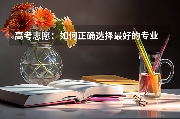 高考志愿：如何正确选择最好的专业