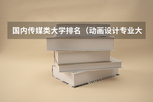 国内传媒类大学排名（动画设计专业大学排名）
