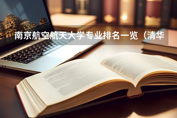 南京航空航天大学专业排名一览（清华大学机械航空与动力专业排名）