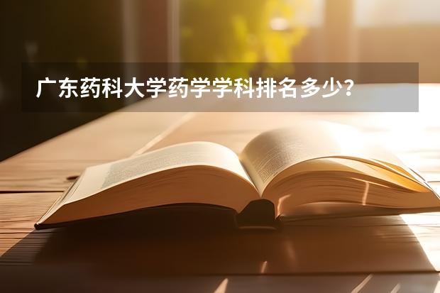 广东药科大学药学学科排名多少？