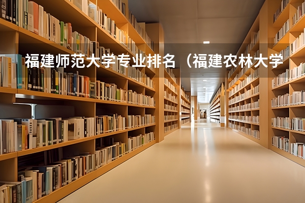 福建师范大学专业排名（福建农林大学专业排名）