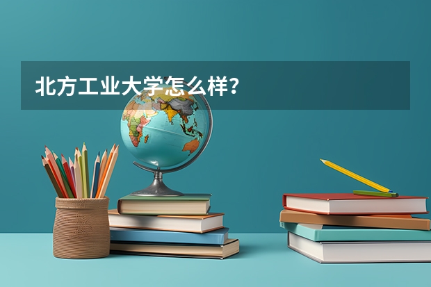 北方工业大学怎么样？