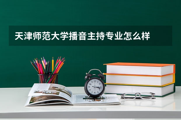天津师范大学播音主持专业怎么样
