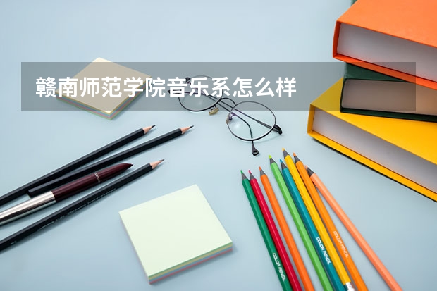 赣南师范学院音乐系怎么样