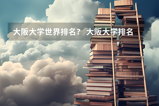 大阪大学世界排名？ 大阪大学排名