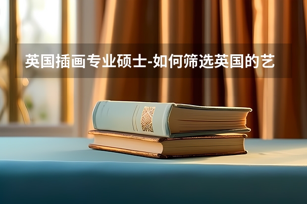 英国插画专业硕士-如何筛选英国的艺术学校？哪些读插画硕士比较好？
