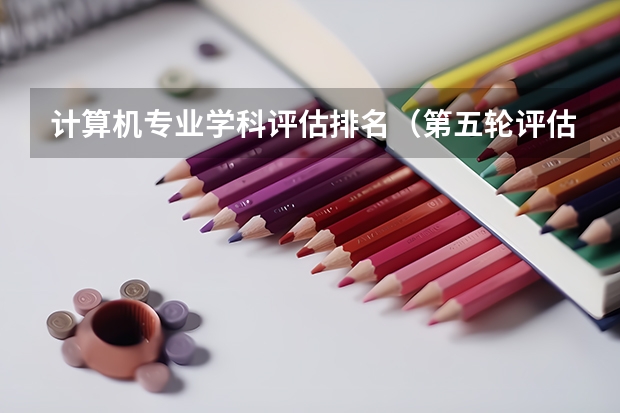 计算机专业学科评估排名（第五轮评估高校排名）