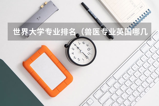 世界大学专业排名（兽医专业英国哪几所大学就业率高？）