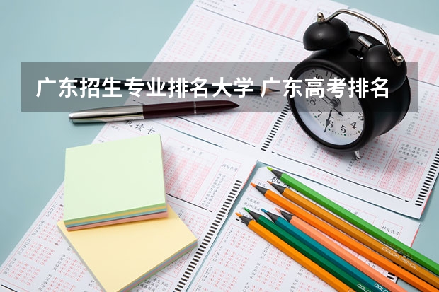 广东招生专业排名大学 广东高考排名对应大学名单？