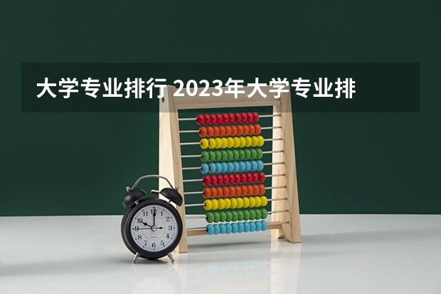 大学专业排行 2023年大学专业排行榜最新