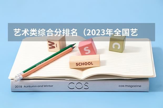 艺术类综合分排名（2023年全国艺术类表演专业大学录取分数线排名）