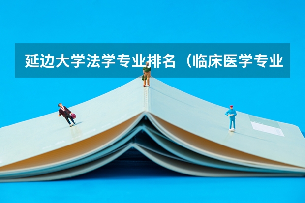 延边大学法学专业排名(临床医学专业大学排名?)