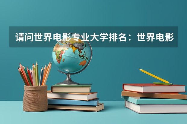 请问世界电影专业大学排名：世界电影大学排名前十 美国电影大学排名