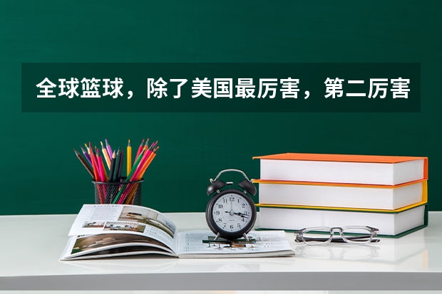全球篮球，除了美国最厉害，第二厉害的是西班牙吗？