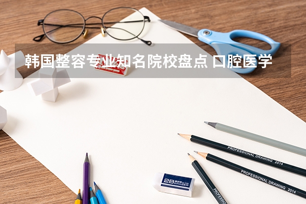 韩国整容专业知名院校盘点 口腔医学专业大学排名