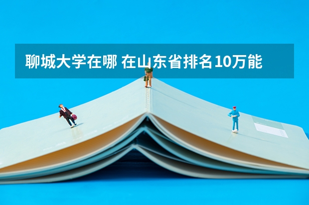 聊城大学在哪 在山东省排名10万能报哪几所大学