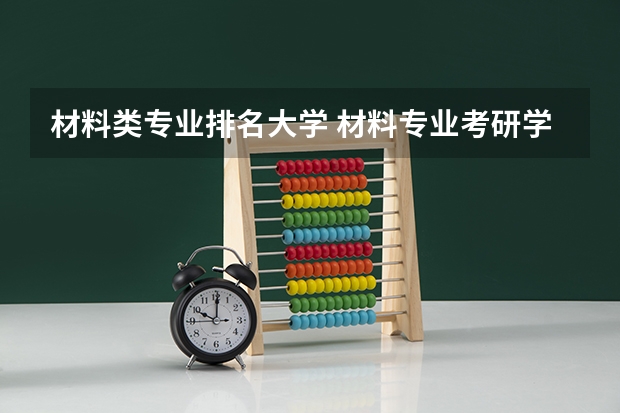 材料类专业排名大学 材料专业考研学校排名