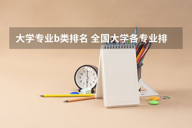 大学专业b类排名 全国大学各专业排名一览表最新