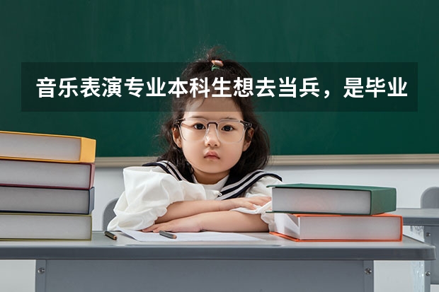 音乐表演专业本科生想去当兵，是毕业当兵好还是毕业之前当兵好呢？当什么兵比较好？
