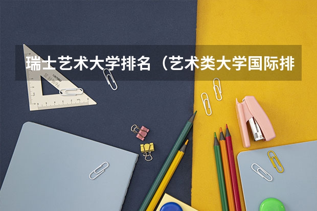 瑞士艺术大学排名（艺术类大学国际排名）