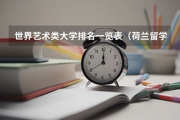 世界艺术类大学排名一览表（荷兰留学优秀艺术专业）