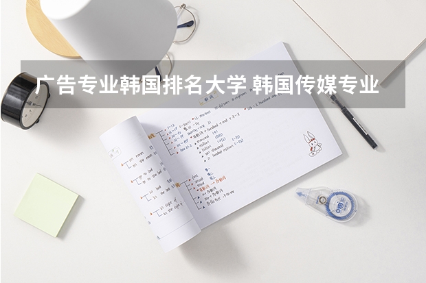 广告专业韩国排名大学 韩国传媒专业大学排名