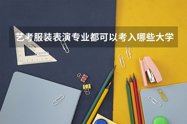艺考服装表演专业都可以考入哪些大学？好考吗？着急呀？？？