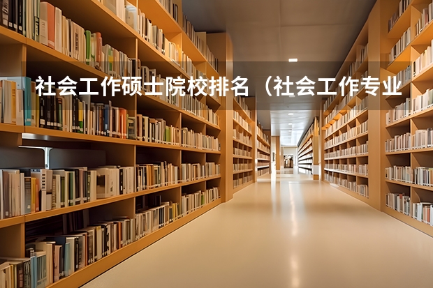 社会工作硕士院校排名（社会工作专业硕士学校排名）