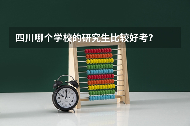 四川哪个学校的研究生比较好考？